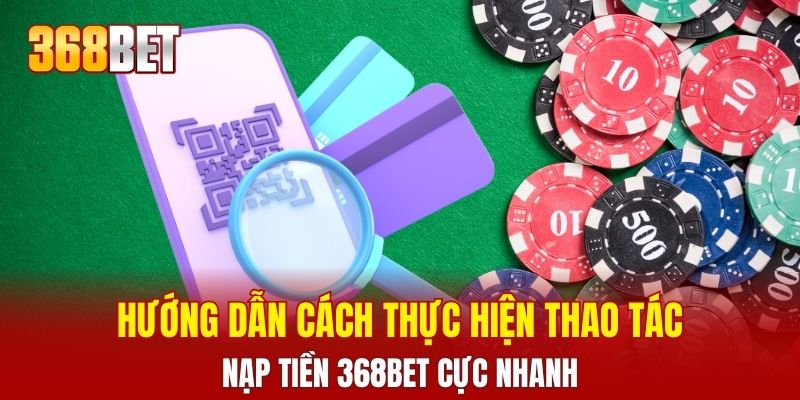 Hướng dẫn cách thực hiện thao tác nạp tiền 368BET cực nhanh