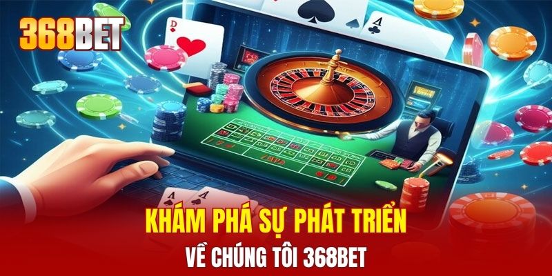 Khám phá sự phát triển về chúng tôi 368BET