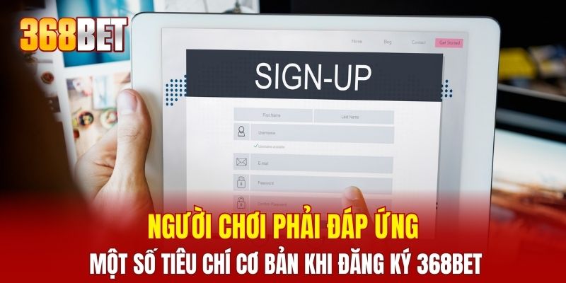 Người chơi phải đáp ứng một số tiêu chí cơ bản khi đăng ký 368BET