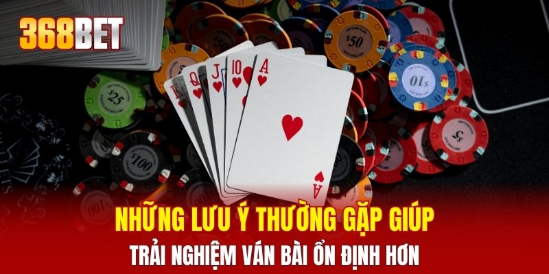 Những lưu ý thường gặp giúp trải nghiệm ván bài ổn định hơn