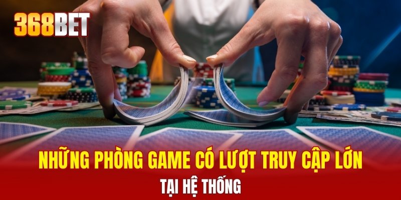 Những phòng game có lượt truy cập lớn tại hệ thống