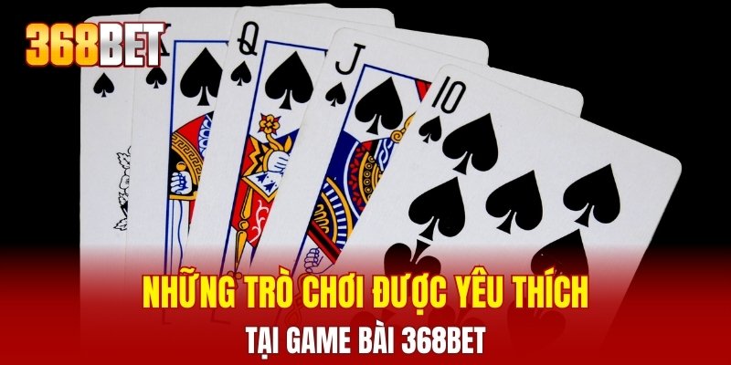 Những trò chơi được yêu thích tại game bài 368BET