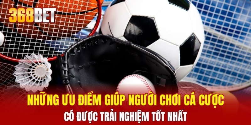 Những ưu điểm giúp người chơi cá cược có được trải nghiệm tốt nhất