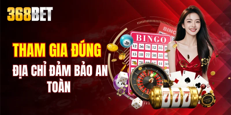 Tham gia 368BET đúng địa chỉ đảm bảo an toàn