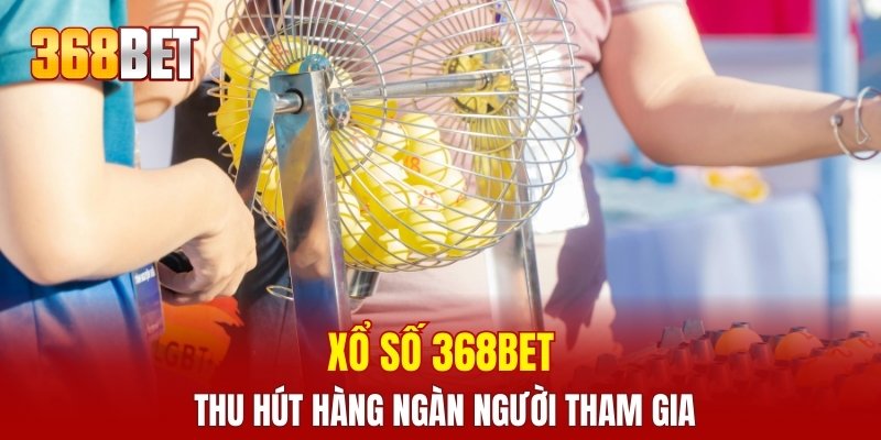 Xổ số 368BET thu hút hàng ngàn người tham gia